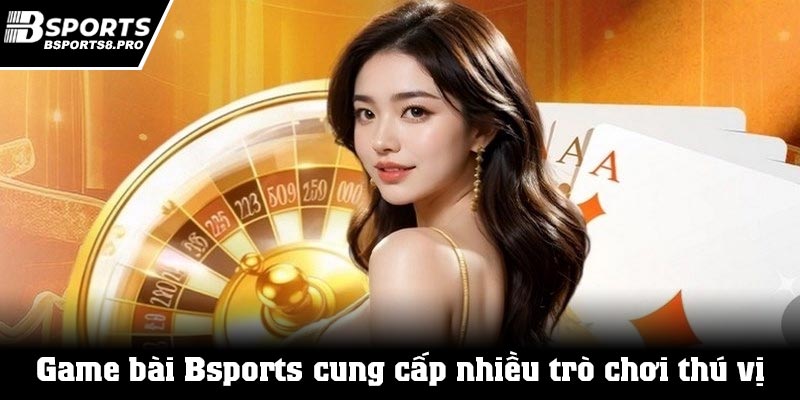 Game bài tại bsports cung cấp khá nhiều trò chơi thú vị