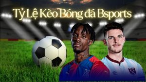 Tỷ lệ kèo bóng đá Bsports chi tiết, cách bắt kèo chuẩn 2025