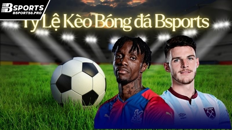 Tỷ lệ kèo bóng đá Bsports chi tiết, cách bắt kèo chuẩn 2025
