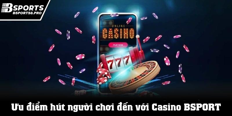 Ưu điểm hút người chơi đến với sảnh Casino Bsports