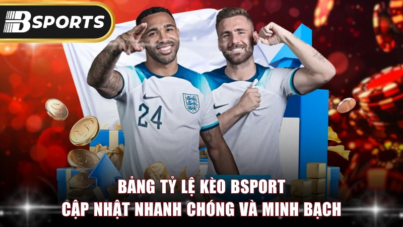 Bảng tỷ lệ kèo Bsport cập nhật nhanh chóng và minh bạch