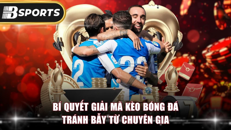 Bí quyết giải mã kèo bóng đá tránh bẫy từ chuyên gia