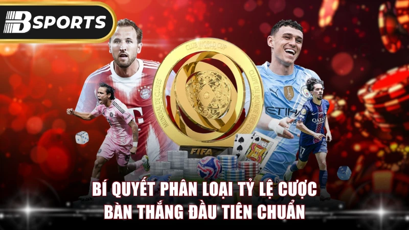 Bí quyết phân loại tỷ lệ cược bàn thắng đầu tiên chuẩn