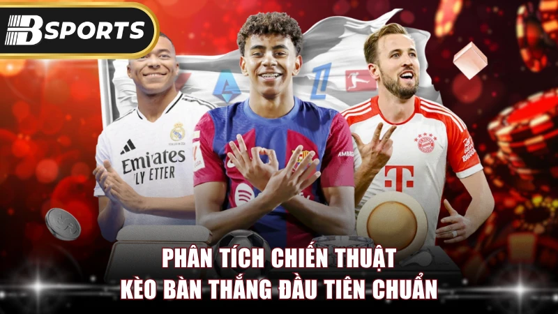 Phân tích chiến thuật kèo bàn thắng đầu tiên chuẩn