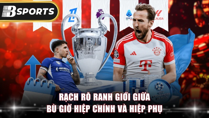 Rạch rõ ranh giới giữa bù giờ hiệp chính và hiệp phụ
